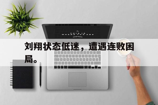 九游（中国）-刘翔状态低迷，遭遇连败困局。
