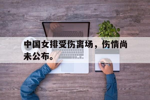 九游网页版登录入口-中国女排受伤离场，伤情尚未公布。