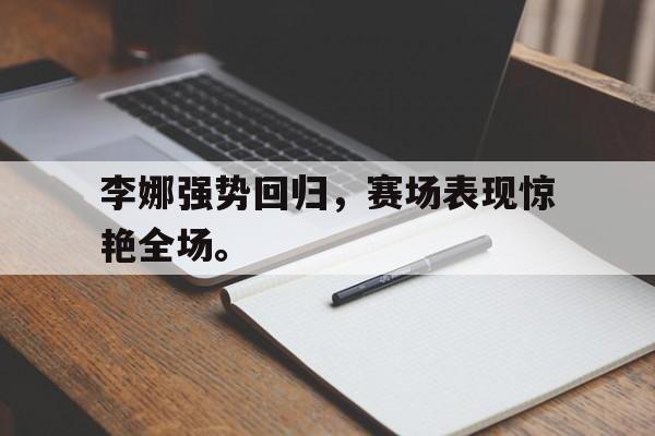 九游网页版登录入口-李娜强势回归，赛场表现惊艳全场。