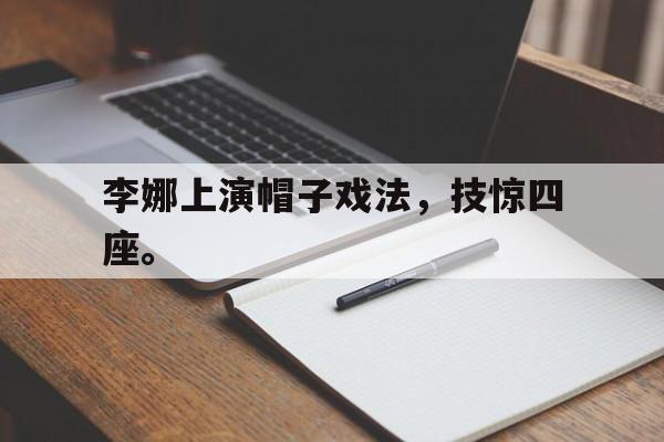 九游（中国）-李娜上演帽子戏法，技惊四座。