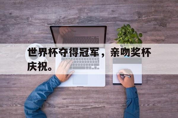 九游（中国）-世界杯夺得冠军，亲吻奖杯庆祝。
