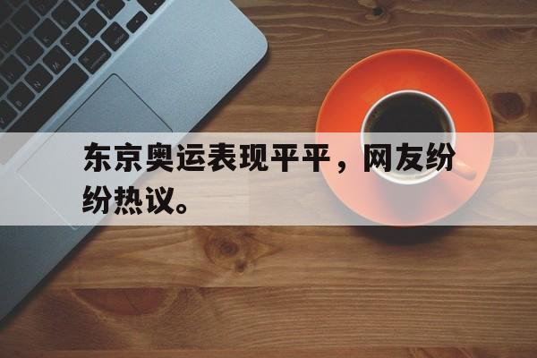 九游网页版登录入口-东京奥运表现平平，网友纷纷热议。