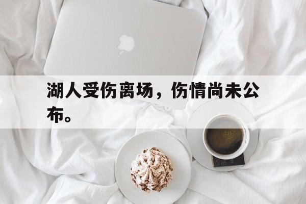 九游（中国）-湖人受伤离场，伤情尚未公布。