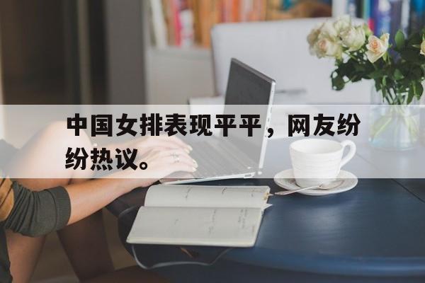 九游网页版登录入口-中国女排表现平平，网友纷纷热议。