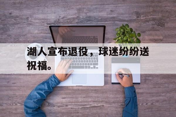九游（中国）-湖人宣布退役，球迷纷纷送祝福。