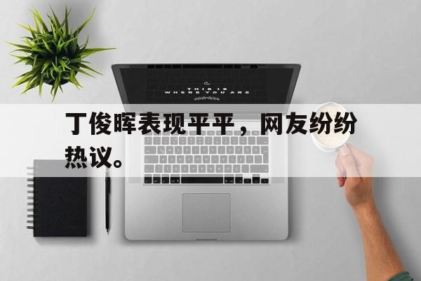 九游（中国）-丁俊晖表现平平，网友纷纷热议。