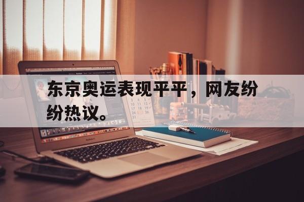 九游网页版登录入口-东京奥运表现平平，网友纷纷热议。