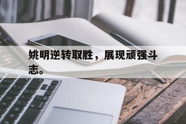 九游（中国）-姚明逆转取胜，展现顽强斗志。