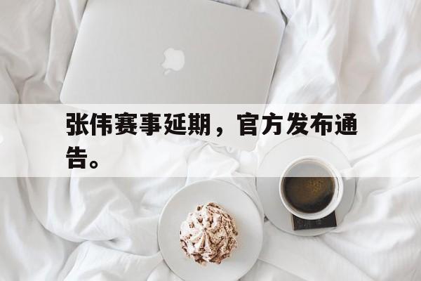 九游网页版登录入口-张伟赛事延期，官方发布通告。