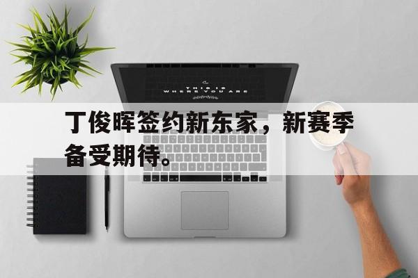九游（中国）-丁俊晖签约新东家，新赛季备受期待。