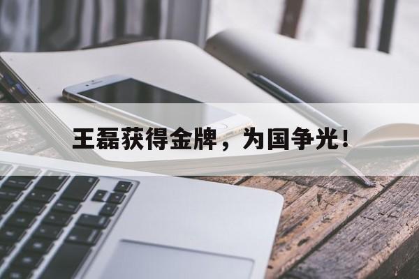 九游网页版登录入口-王磊获得金牌，为国争光！