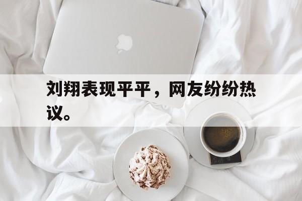 九游（中国）-刘翔表现平平，网友纷纷热议。