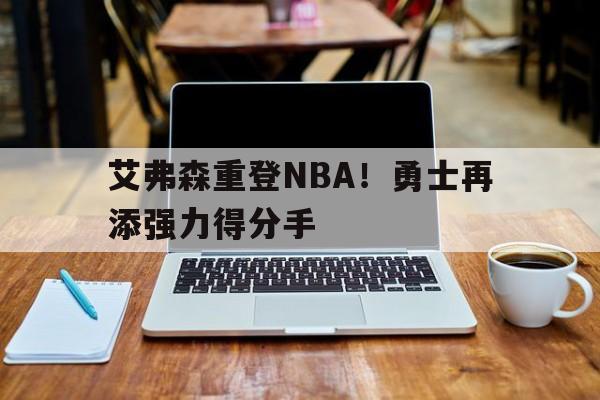 九游网页版登录入口-艾弗森重登NBA！勇士再添强力得分手
