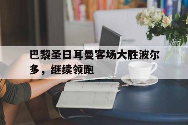 九游（中国）-巴黎圣日耳曼客场大胜波尔多，继续领跑
