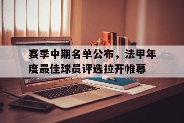 九游（中国）-赛季中期名单公布，法甲年度最佳球员评选拉开帷幕