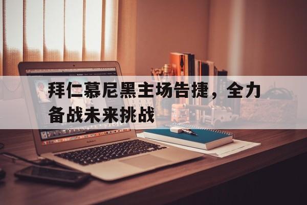 九游（中国）-拜仁慕尼黑主场告捷，全力备战未来挑战