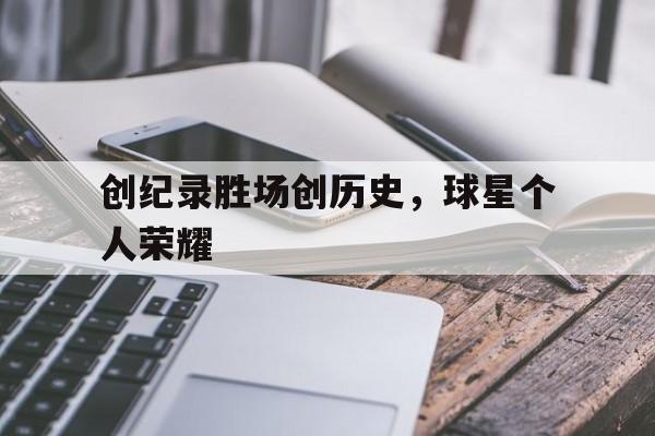 九游网页版登录入口-创纪录胜场创历史，球星个人荣耀