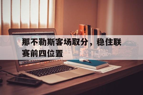 九游（中国）-那不勒斯客场取分，稳住联赛前四位置