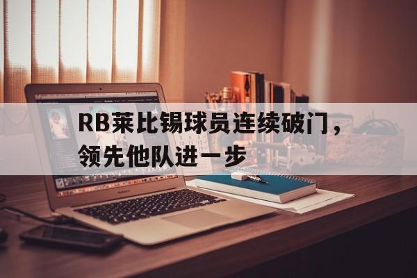 九游网页版登录入口-RB莱比锡球员连续破门，领先他队进一步