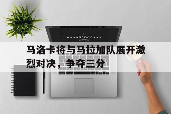 九游（中国）-马洛卡将与马拉加队展开激烈对决，争夺三分