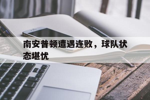 九游（中国）-南安普顿遭遇连败，球队状态堪忧