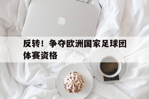 九游网页版登录入口-反转！争夺欧洲国家足球团体赛资格